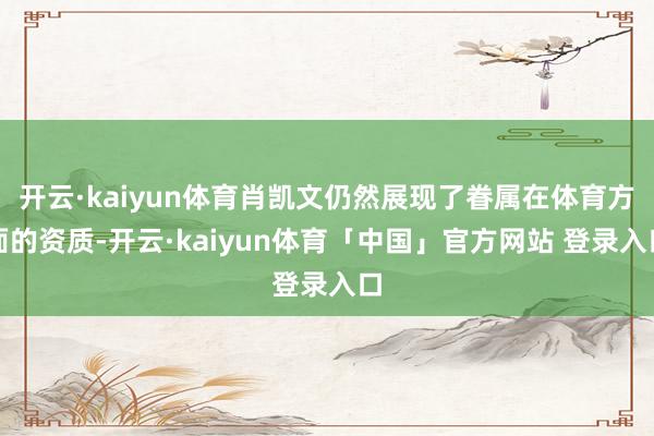 开云·kaiyun体育肖凯文仍然展现了眷属在体育方面的资质-开云·kaiyun体育「中国」官方网站 登录入口