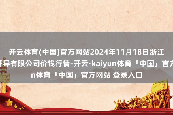 开云体育(中国)官方网站2024年11月18日浙江良渚蔬菜市集开导有限公司价钱行情-开云·kaiyun体育「中国」官方网站 登录入口