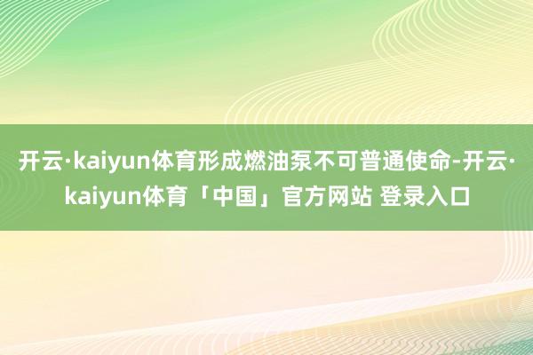 开云·kaiyun体育形成燃油泵不可普通使命-开云·kaiyun体育「中国」官方网站 登录入口